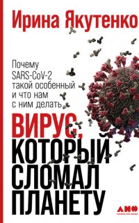 Вирус, который сломал планету. Почему SARS-CoV-2 такой особенный и что нам с ним делать - Ирина Якутенко