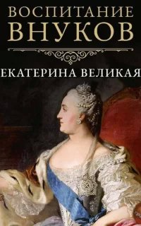 Воспитание внуков - Екатерина II Великая